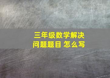 三年级数学解决问题题目 怎么写